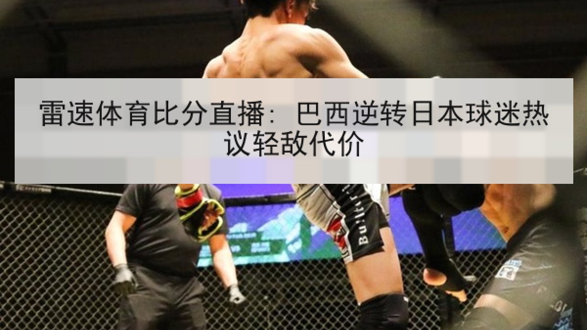 雷速体育比分直播: 巴西逆转日本球迷热议轻敌代价