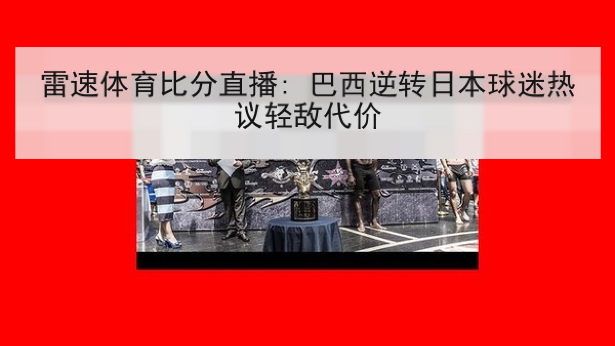 雷速体育比分直播: 巴西逆转日本球迷热议轻敌代价