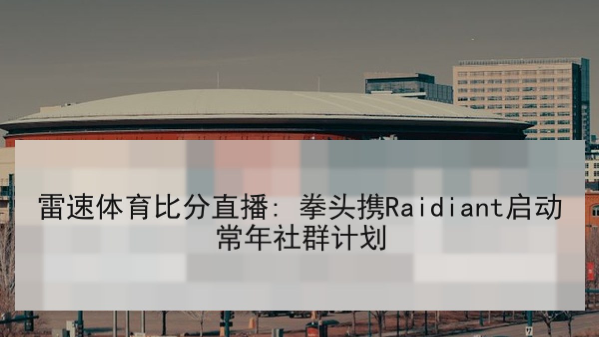 雷速体育比分直播: 拳头携Raidiant启动常年社群计划