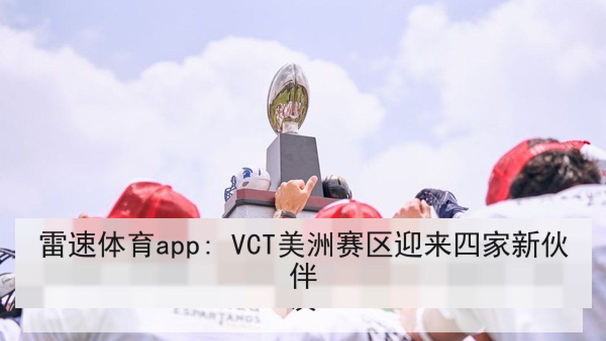 雷速体育app: VCT美洲赛区迎来四家新伙伴