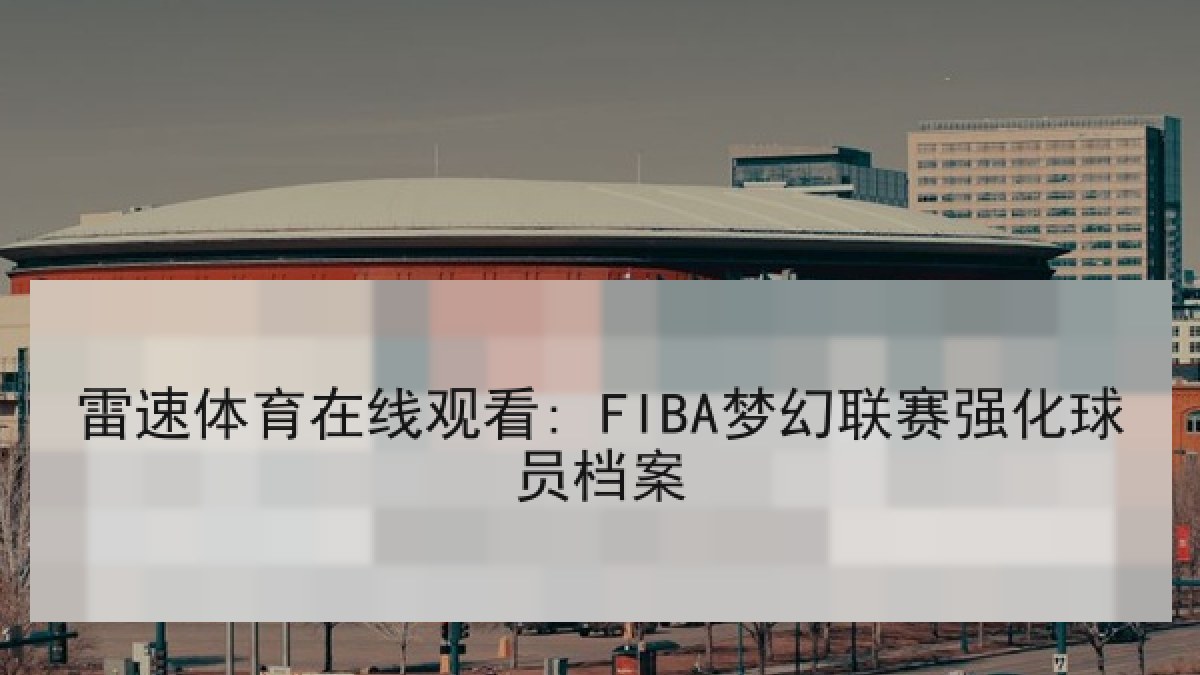 雷速体育在线观看: FIBA梦幻联赛强化球员档案