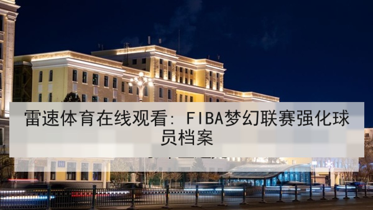 雷速体育在线观看: FIBA梦幻联赛强化球员档案
