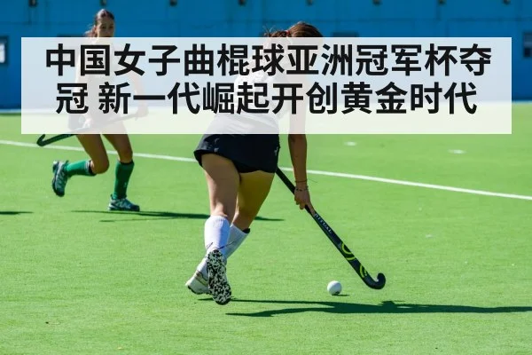 中国女子曲棍球亚洲冠军杯夺冠 新一代崛起开创黄金时代