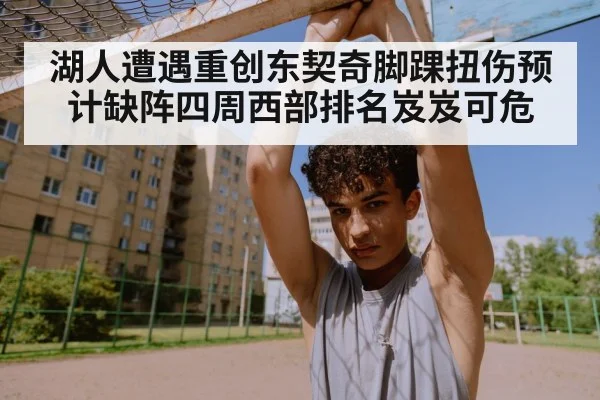 湖人遭遇重创东契奇脚踝扭伤预计缺阵四周西部排名岌岌可危