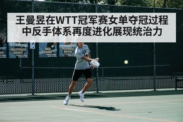 王曼昱在WTT冠军赛女单夺冠过程中反手体系再度进化展现统治力