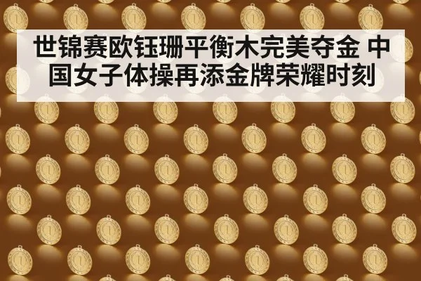 世锦赛欧钰珊平衡木完美夺金 中国女子体操再添金牌荣耀时刻