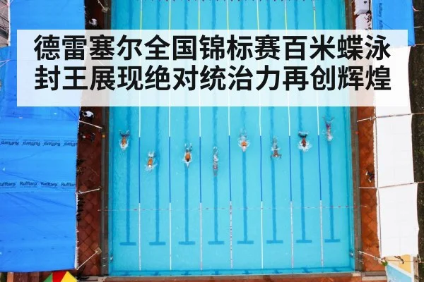德雷塞尔全国锦标赛百米蝶泳封王展现绝对统治力再创辉煌
