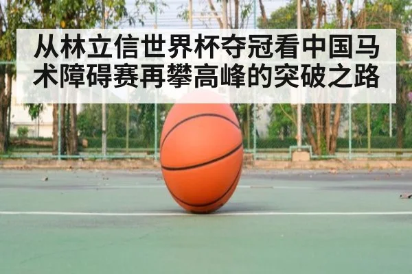 从林立信世界杯夺冠看中国马术障碍赛再攀高峰的突破之路